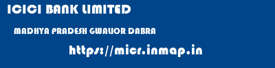 ICICI BANK LIMITED  MADHYA PRADESH GWALIOR DABRA   micr code